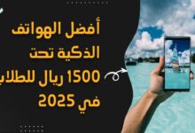 أفضل الهواتف الذكية تحت 1500 ريال للطلاب في 2025