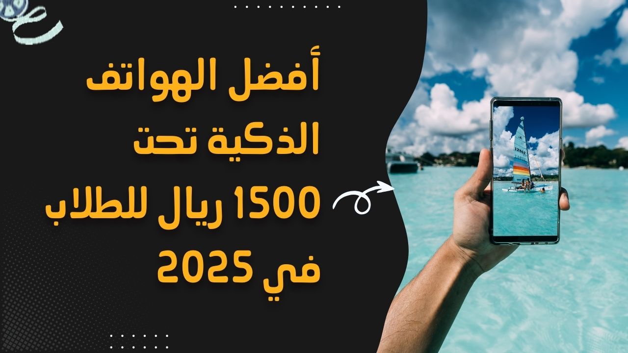 أفضل الهواتف الذكية تحت 1500 ريال للطلاب في 2025