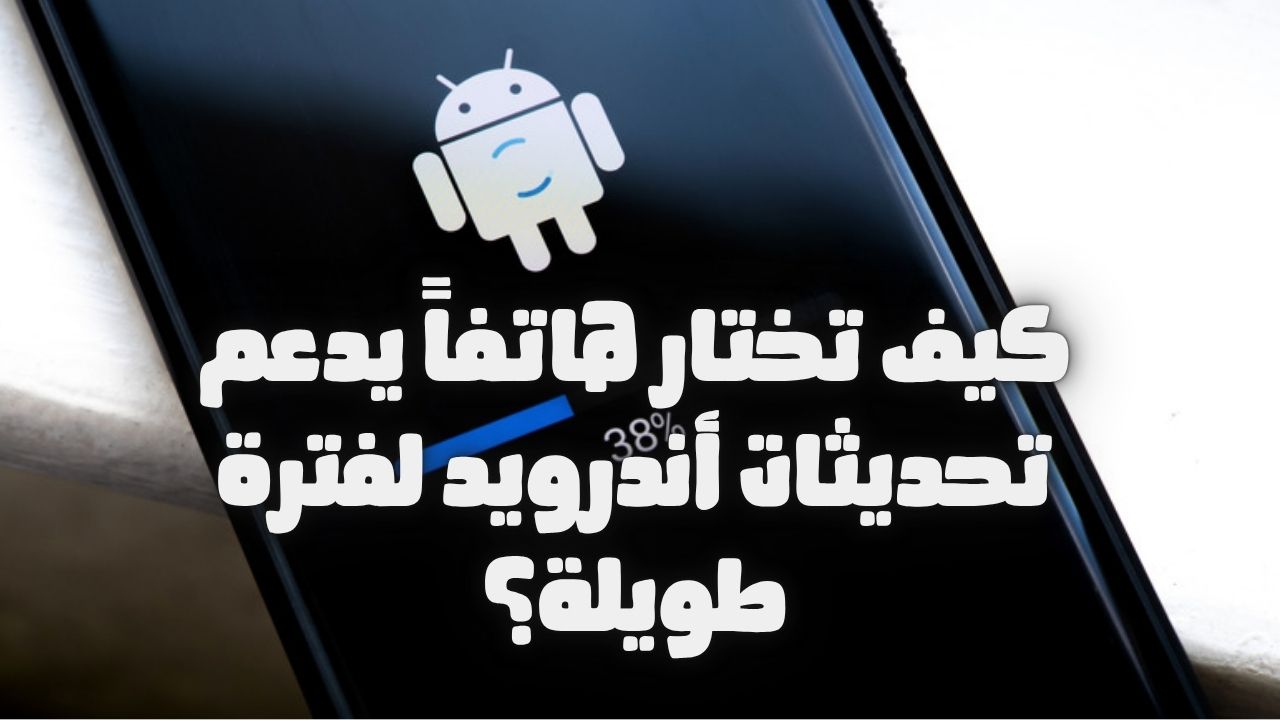 تعرف على كيف تختار هاتفاً يدعم تحديثات أندرويد لفترة طويلة مع نصائح وأفضل الخيارات في 2025 من تقنية عرب